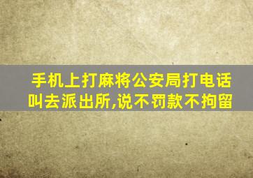 手机上打麻将公安局打电话叫去派出所,说不罚款不拘留