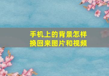 手机上的背景怎样换回来图片和视频