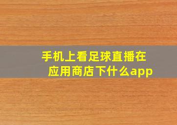 手机上看足球直播在应用商店下什么app