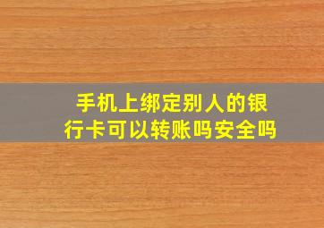 手机上绑定别人的银行卡可以转账吗安全吗