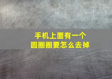 手机上面有一个圆圈圈要怎么去掉