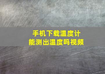 手机下载温度计能测出温度吗视频