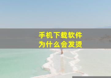 手机下载软件为什么会发烫