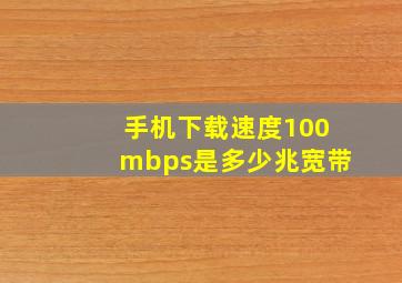 手机下载速度100mbps是多少兆宽带