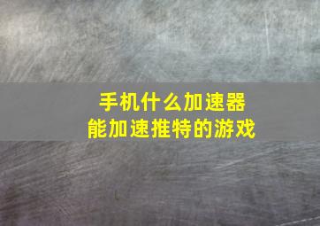 手机什么加速器能加速推特的游戏