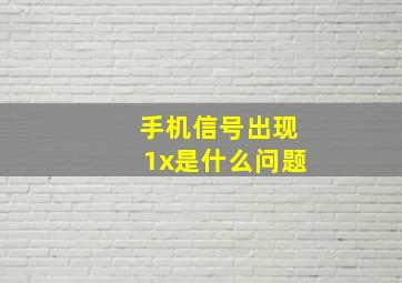 手机信号出现1x是什么问题