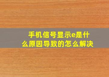 手机信号显示e是什么原因导致的怎么解决