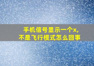 手机信号显示一个x,不是飞行模式怎么回事