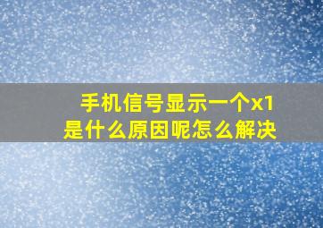 手机信号显示一个x1是什么原因呢怎么解决