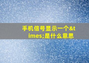 手机信号显示一个×是什么意思