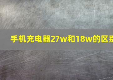 手机充电器27w和18w的区别