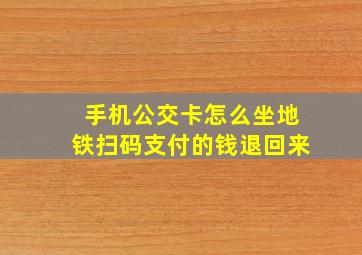 手机公交卡怎么坐地铁扫码支付的钱退回来