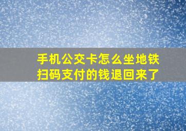 手机公交卡怎么坐地铁扫码支付的钱退回来了