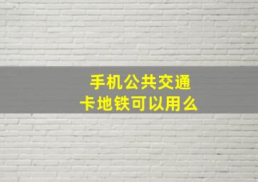 手机公共交通卡地铁可以用么