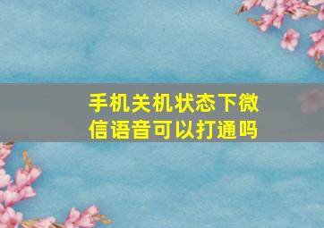 手机关机状态下微信语音可以打通吗