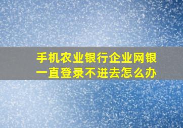 手机农业银行企业网银一直登录不进去怎么办