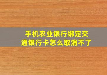 手机农业银行绑定交通银行卡怎么取消不了