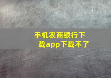 手机农商银行下载app下载不了