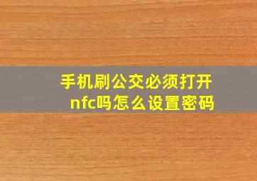 手机刷公交必须打开nfc吗怎么设置密码