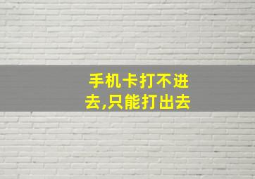 手机卡打不进去,只能打出去