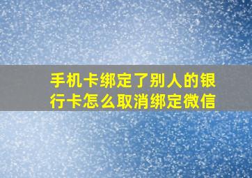 手机卡绑定了别人的银行卡怎么取消绑定微信