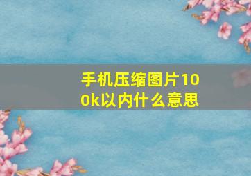 手机压缩图片100k以内什么意思