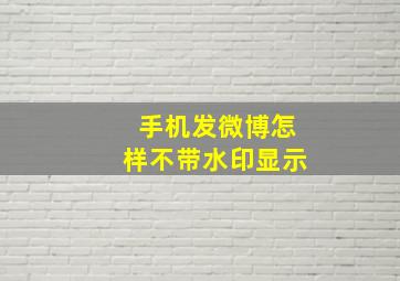 手机发微博怎样不带水印显示