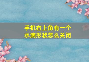 手机右上角有一个水滴形状怎么关闭