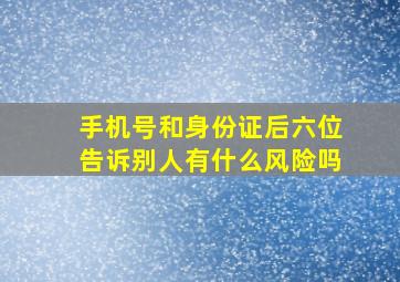 手机号和身份证后六位告诉别人有什么风险吗