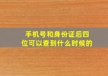 手机号和身份证后四位可以查到什么时候的