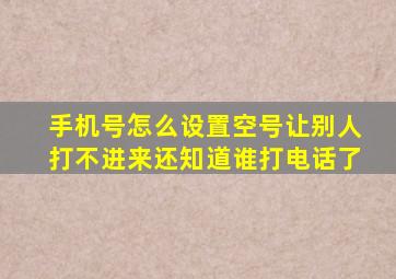 手机号怎么设置空号让别人打不进来还知道谁打电话了