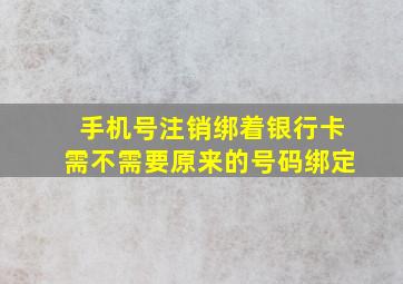 手机号注销绑着银行卡需不需要原来的号码绑定