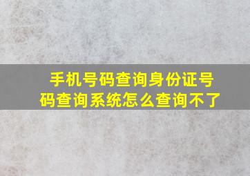 手机号码查询身份证号码查询系统怎么查询不了