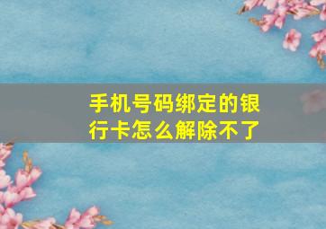 手机号码绑定的银行卡怎么解除不了