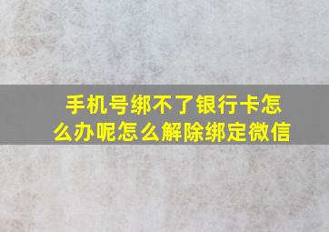 手机号绑不了银行卡怎么办呢怎么解除绑定微信