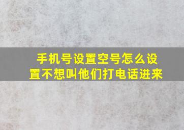 手机号设置空号怎么设置不想叫他们打电话进来