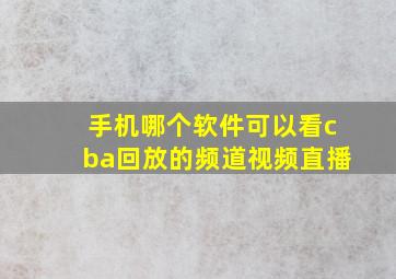 手机哪个软件可以看cba回放的频道视频直播