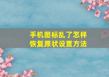 手机图标乱了怎样恢复原状设置方法