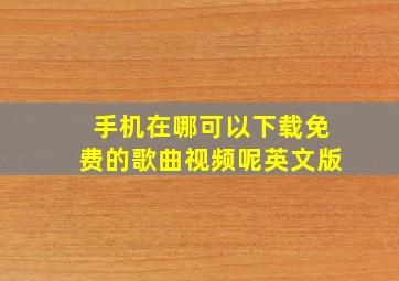 手机在哪可以下载免费的歌曲视频呢英文版