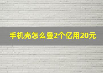 手机壳怎么叠2个亿用20元