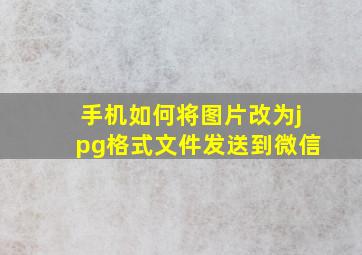 手机如何将图片改为jpg格式文件发送到微信