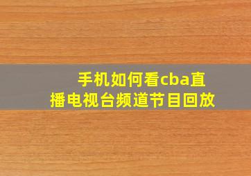 手机如何看cba直播电视台频道节目回放