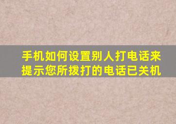 手机如何设置别人打电话来提示您所拨打的电话已关机