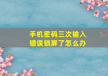 手机密码三次输入错误锁屏了怎么办