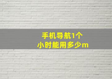 手机导航1个小时能用多少m