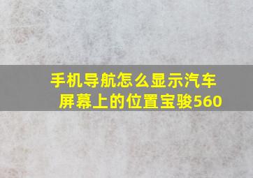 手机导航怎么显示汽车屏幕上的位置宝骏560