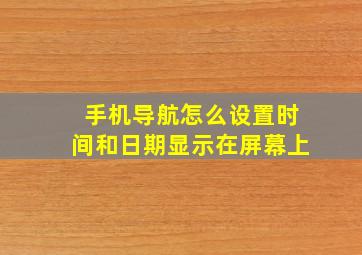 手机导航怎么设置时间和日期显示在屏幕上