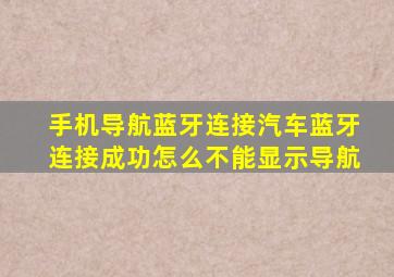 手机导航蓝牙连接汽车蓝牙连接成功怎么不能显示导航