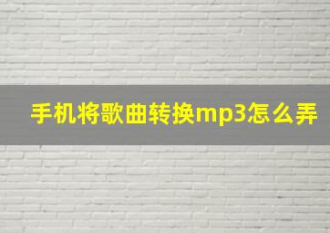 手机将歌曲转换mp3怎么弄