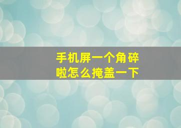 手机屏一个角碎啦怎么掩盖一下